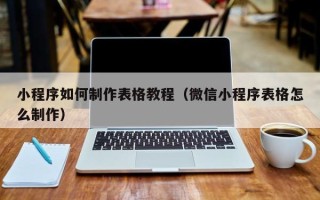 龙岩小程序如何制作表格教程（微信小程序表格怎么制作）