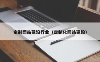 龙岩定制网站建设行业（定制化网站建设）