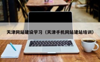 龙岩天津网站建设学习（天津手机网站建站培训）