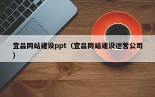 龙岩宜昌网站建设ppt（宜昌网站建设运营公司）