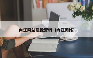 龙岩内江网站建设营销（内江网络）
