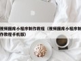 龙岩视频图库小程序制作教程（视频图库小程序制作教程手机版）